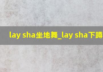 lay sha坐地舞_lay sha下蹲舞